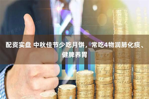 配资实盘 中秋佳节少吃月饼，常吃4物润肺化痰、健脾养胃