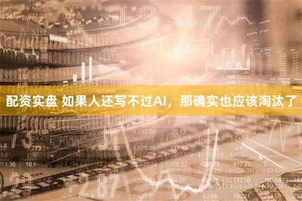 配资实盘 如果人还写不过AI，那确实也应该淘汰了
