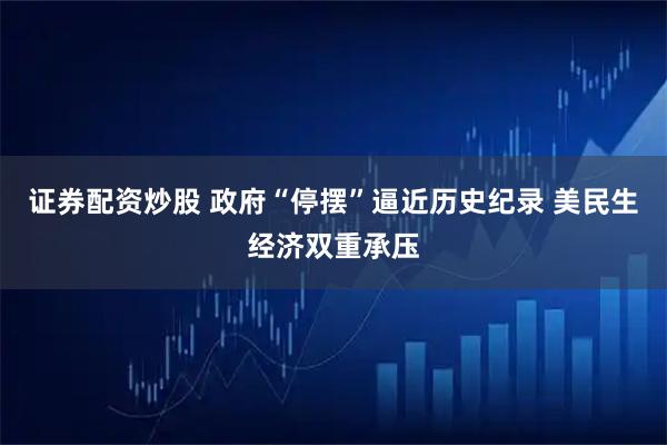 证券配资炒股 政府“停摆”逼近历史纪录 美民生经济双重承压