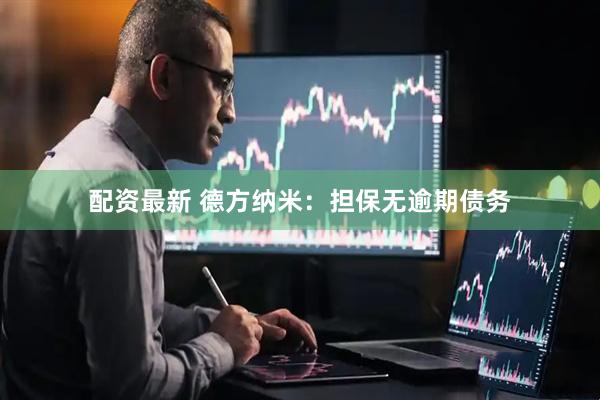 配资最新 德方纳米：担保无逾期债务