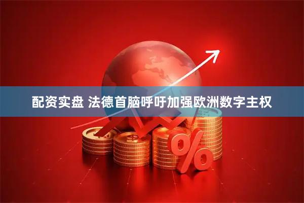 配资实盘 法德首脑呼吁加强欧洲数字主权