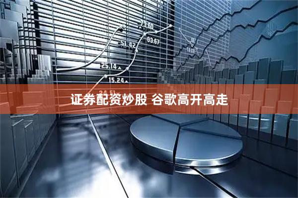 证券配资炒股 谷歌高开高走