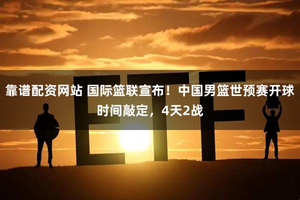 靠谱配资网站 国际篮联宣布！中国男篮世预赛开球时间敲定，4天2战