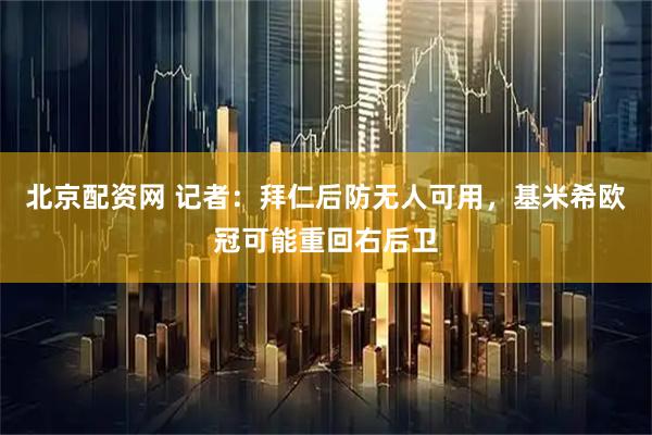 北京配资网 记者：拜仁后防无人可用，基米希欧冠可能重回右后卫