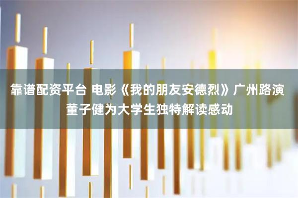 靠谱配资平台 电影《我的朋友安德烈》广州路演 董子健为大学生独特解读感动