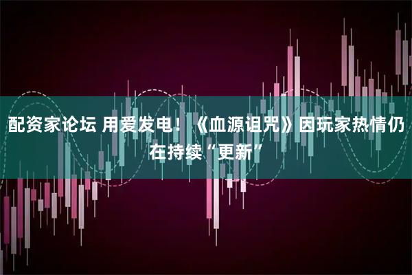 配资家论坛 用爱发电！《血源诅咒》因玩家热情仍在持续“更新”