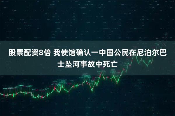 股票配资8倍 我使馆确认一中国公民在尼泊尔巴士坠河事故中死亡