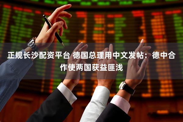 正规长沙配资平台 德国总理用中文发帖：德中合作使两国获益匪浅