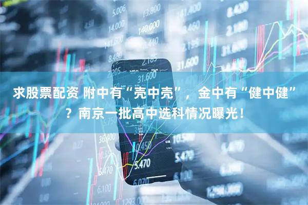 求股票配资 附中有“壳中壳”，金中有“健中健”？南京一批高中选科情况曝光！