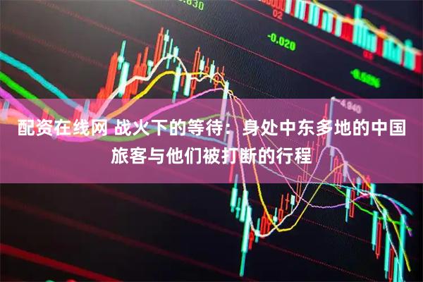 配资在线网 战火下的等待：身处中东多地的中国旅客与他们被打断的行程