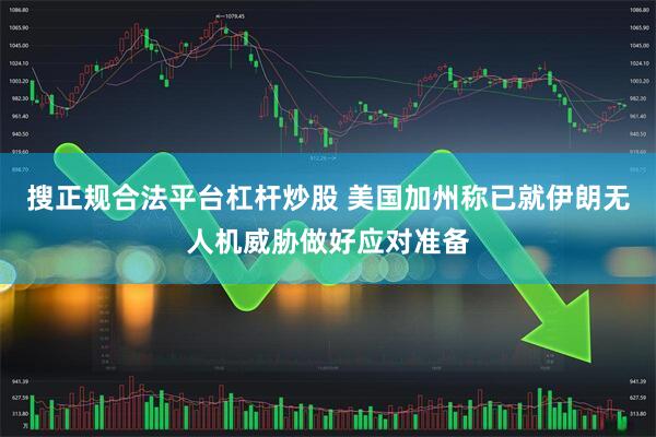 搜正规合法平台杠杆炒股 美国加州称已就伊朗无人机威胁做好应对准备