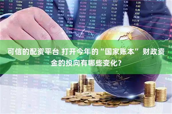可信的配资平台 打开今年的“国家账本” 财政资金的投向有哪些变化？