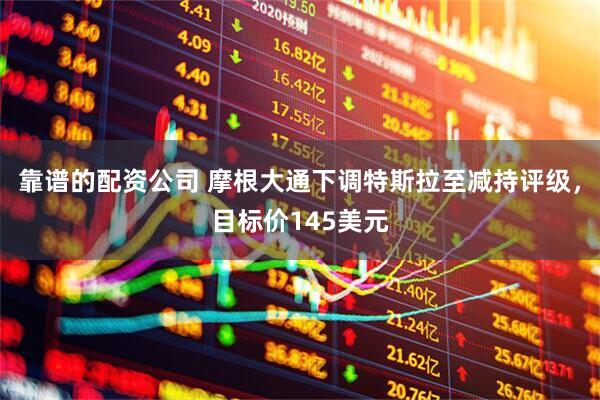 靠谱的配资公司 摩根大通下调特斯拉至减持评级，目标价145美元