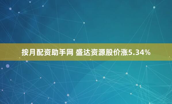 按月配资助手网 盛达资源股价涨5.34%