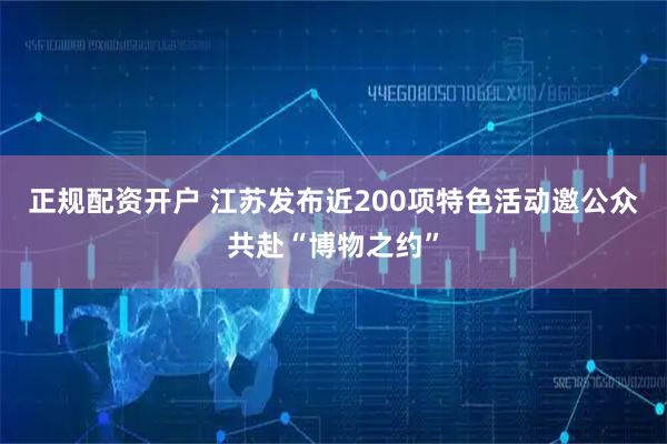 正规配资开户 江苏发布近200项特色活动邀公众共赴“博物之约”